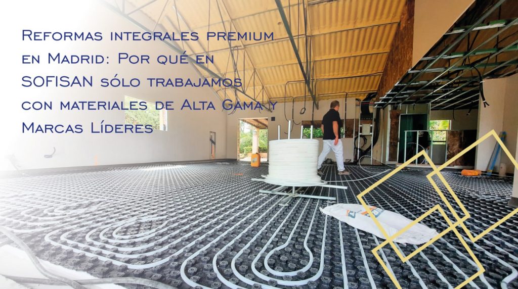 Reformas Integrales en Madrid: Por Qué en SOFISAN Solo Trabajamos con Materiales de Alta Gama y Marcas Líderes